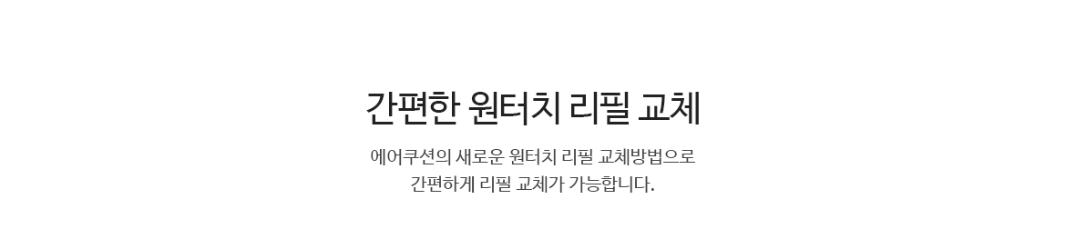 간편한 원터치 리필 교체 / 에어쿠션의 새로운 원터치 리필 교체방법으로 간편하게 리필 교체가 가능합니다.