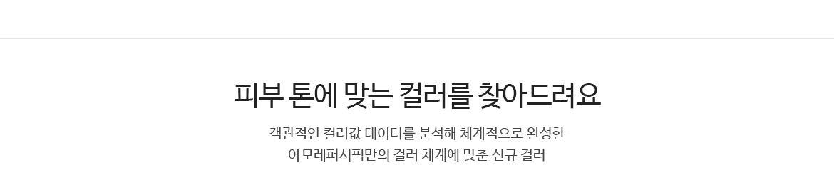 피부 톤에 맞는 컬러를 찾아드려요 - 객관적인 컬러값 데이터를 분석해 체계적으로 완성한 아모레퍼시픽만의 컬러 체계에 맞춘 신규 컬러